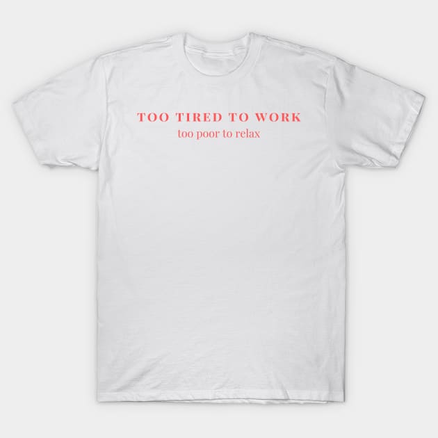 Too tired to work, too poor to relax T-Shirt by yourstruly